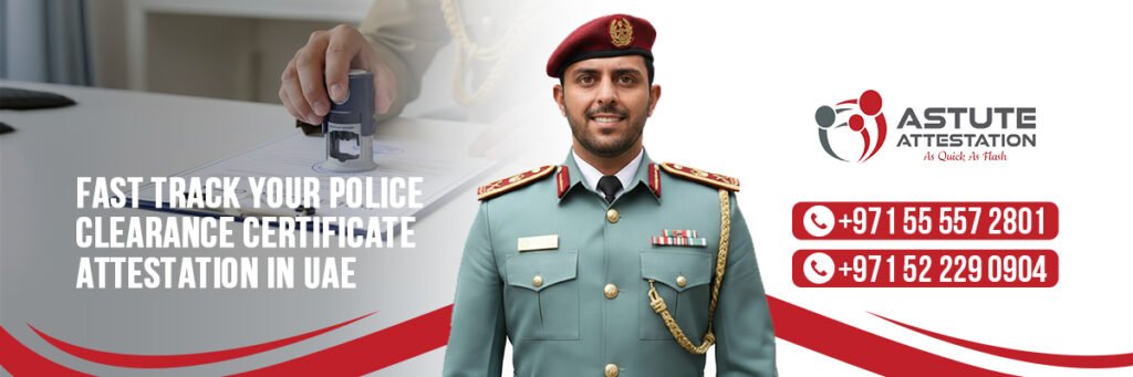 Fast Track Your Police Clearance Certificate Attestation in UAE