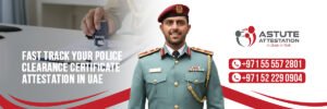 Fast Track Your Police Clearance Certificate Attestation in UAE